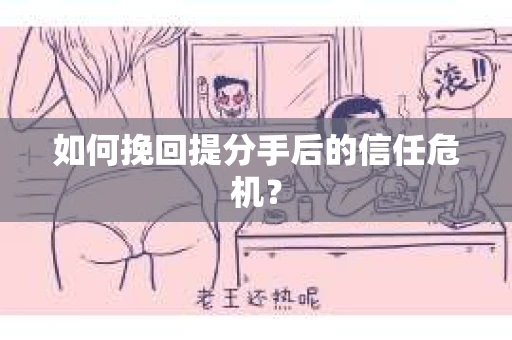 如何挽回提分手后的信任危机？