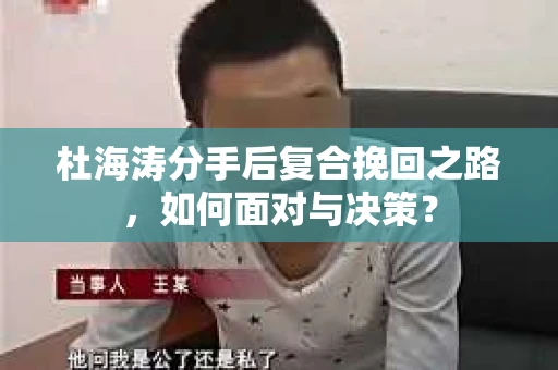 杜海涛分手后复合挽回之路，如何面对与决策？
