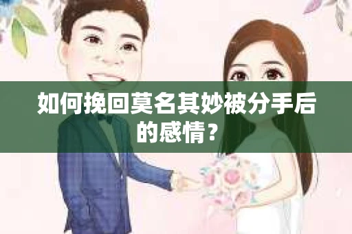 如何挽回莫名其妙被分手后的感情？