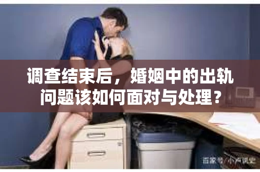 调查结束后，婚姻中的出轨问题该如何面对与处理？