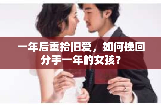 一年后重拾旧爱，如何挽回分手一年的女孩？