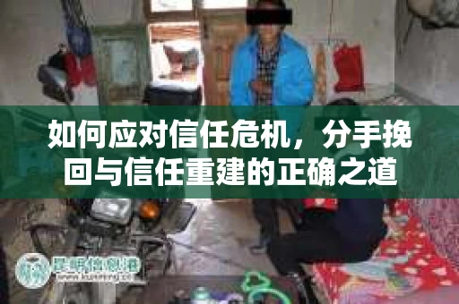 如何应对信任危机，分手挽回与信任重建的正确之道
