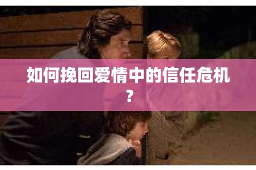 如何挽回爱情中的信任危机？