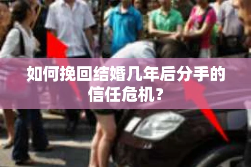 如何挽回结婚几年后分手的信任危机？