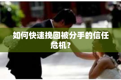 如何快速挽回被分手的信任危机? 如何快速挽回被分手的信任危机?