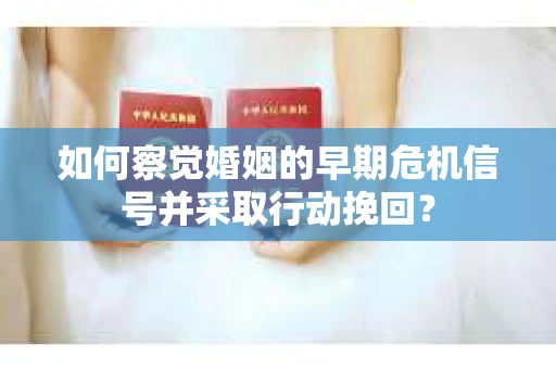 如何察觉婚姻的早期危机信号并采取行动挽回？