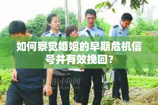 如何察觉婚姻的早期危机信号并有效挽回？