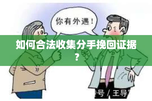 如何合法收集分手挽回证据？