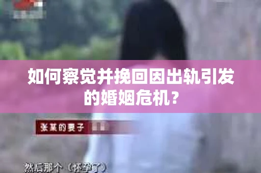 如何察觉并挽回因出轨引发的婚姻危机？