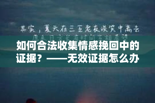 如何合法收集情感挽回中的证据？——无效证据怎么办？
