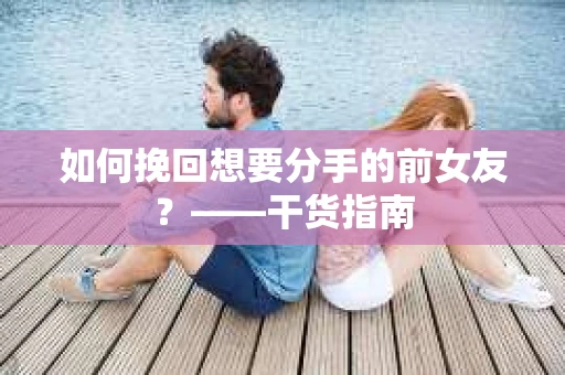 如何挽回想要分手的前女友？——干货指南