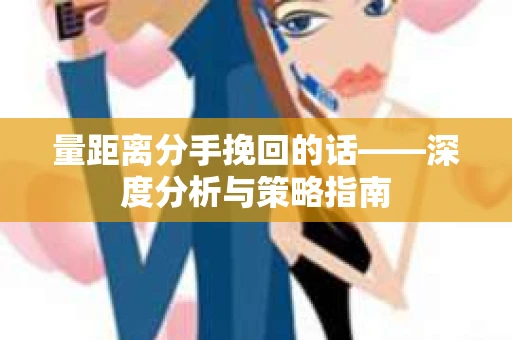 量距离分手挽回的话——深度分析与策略指南