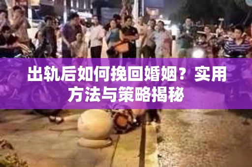 出轨后如何挽回婚姻？实用方法与策略揭秘