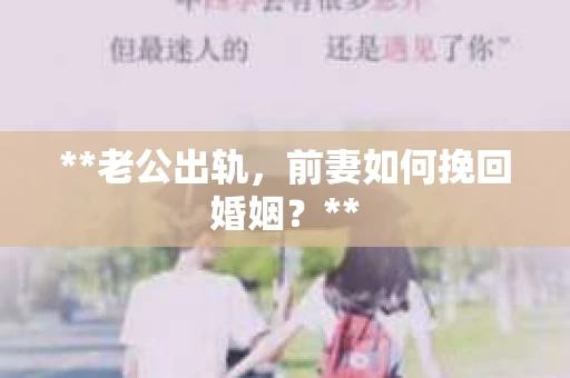 **老公出轨，前妻如何挽回婚姻？**