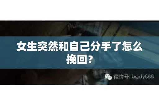 女生突然和自己分手了怎么挽回？