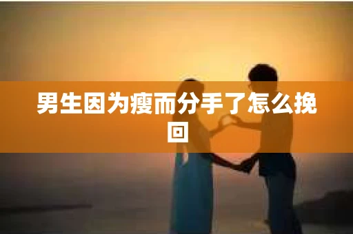 男生因为瘦而分手了怎么挽回