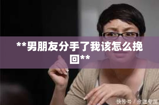 **男朋友分手了我该怎么挽回**