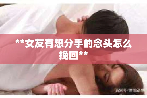 **女友有想分手的念头怎么挽回**
