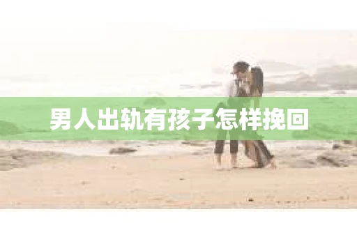 男人出轨有孩子怎样挽回