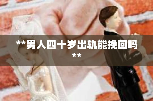 **男人四十岁出轨能挽回吗**