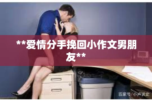 **爱情分手挽回小作文男朋友**