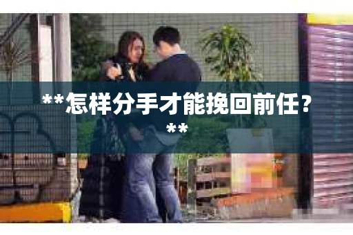 **怎样分手才能挽回前任？**