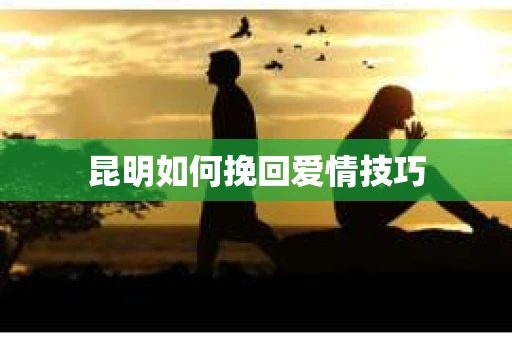 昆明如何挽回爱情技巧