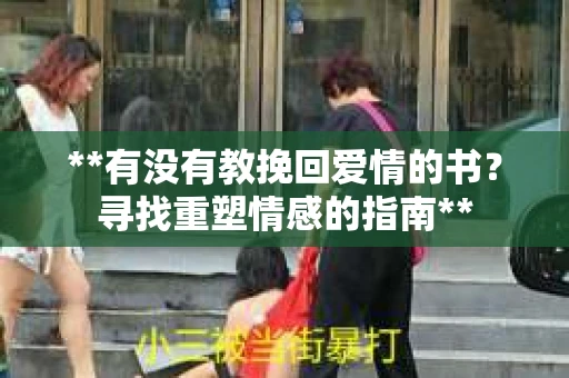 **有没有教挽回爱情的书?寻找重塑情感的指南** **有没有教挽回爱情的书?寻找重塑情感的指南**