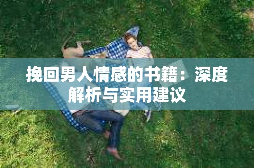 挽回男人情感的书籍：深度解析与实用建议