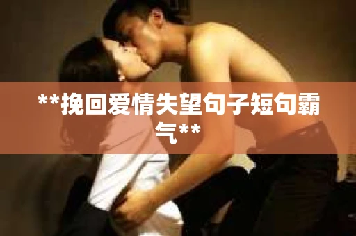**挽回爱情失望句子短句霸气**