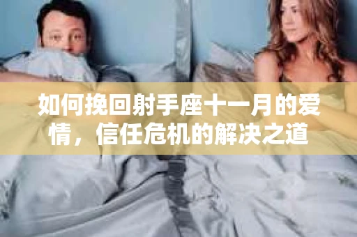 如何挽回射手座十一月的爱情,信任危机的解决之道 如何挽回射手座十一月的爱情,信任危机的解决之道