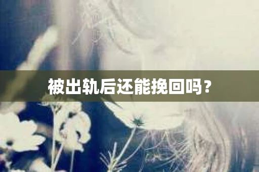 被出轨后还能挽回吗？