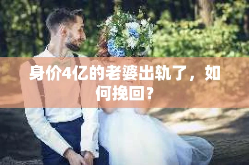 身价4亿的老婆出轨了，如何挽回？