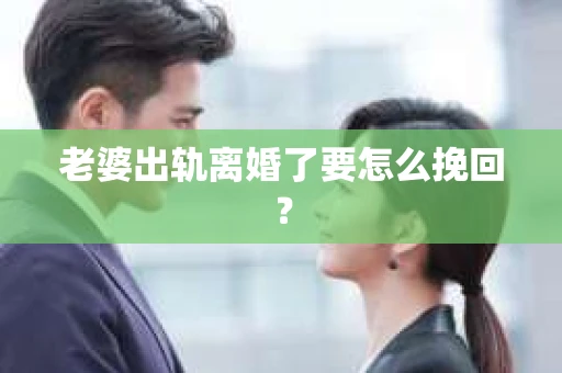老婆出轨离婚了要怎么挽回？