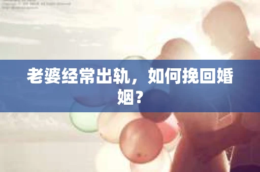 老婆经常出轨，如何挽回婚姻？