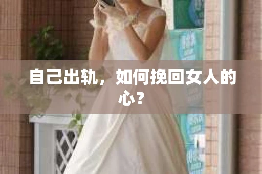 自己出轨，如何挽回女人的心？