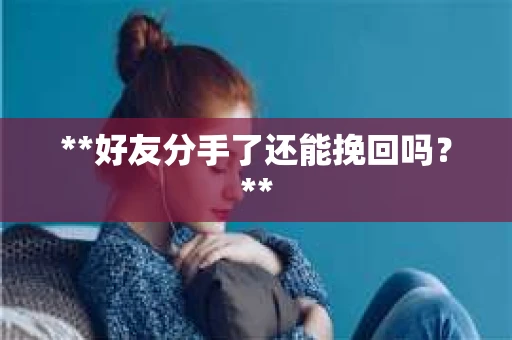 **好友分手了还能挽回吗？**
