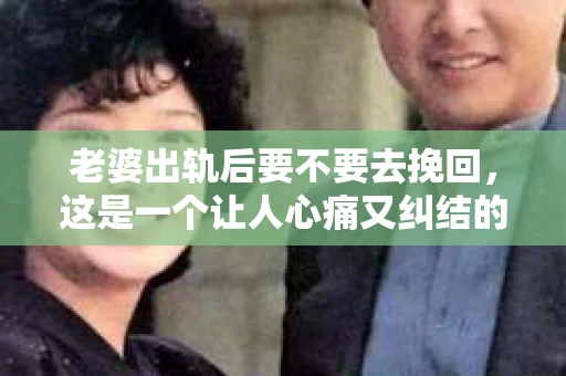 老婆出轨后要不要去挽回，这是一个让人心痛又纠结的问题。在这个问题上，每个人都有自己的看法和选择。今天，我就来和大家聊聊这个话题，希望能给大家带来一些帮助。