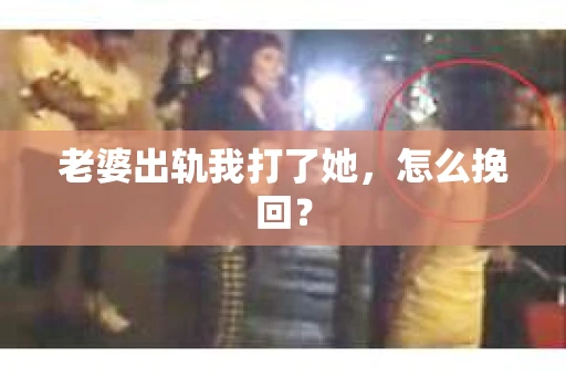 老婆出轨我打了她，怎么挽回？