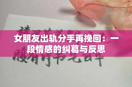 女朋友出轨分手再挽回：一段情感的纠葛与反思