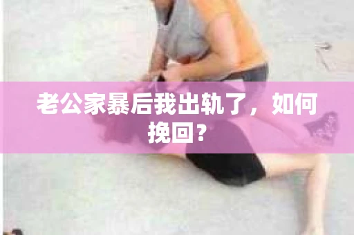 老公家暴后我出轨了，如何挽回？