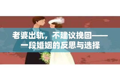 老婆出轨，不建议挽回——一段婚姻的反思与选择