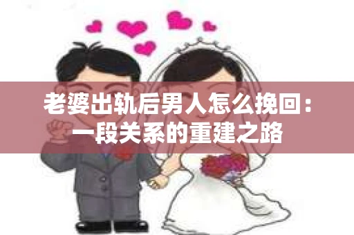老婆出轨后男人怎么挽回：一段关系的重建之路