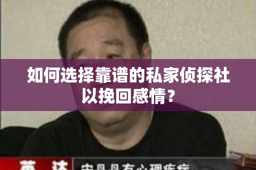 如何选择靠谱的私家侦探社以挽回感情？