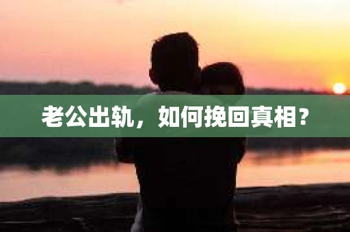 老公出轨，如何挽回真相？