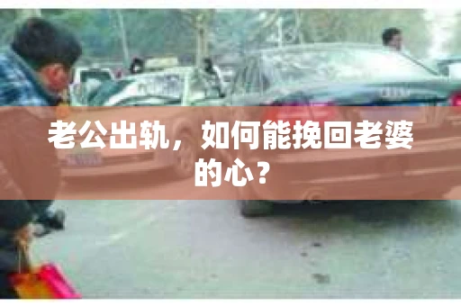 老公出轨，如何能挽回老婆的心？