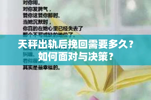 天秤出轨后挽回需要多久?如何面对与决策? 天秤出轨后挽回需要多久?如何面对与决策?