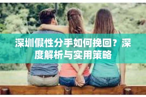 深圳假性分手如何挽回？深度解析与实用策略
