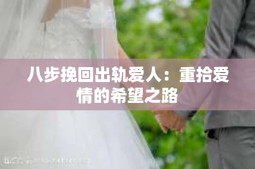 八步挽回出轨爱人：重拾爱情的希望之路