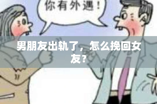 男朋友出轨了，怎么挽回女友？
